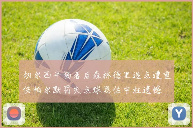切尔西半场落后森林德里造点遭重伤帕尔默罚失点球恩佐中柱遗憾