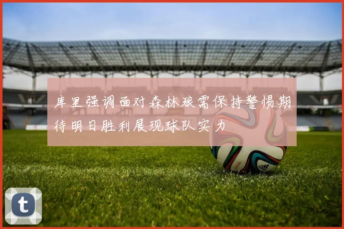 库里强调面对森林狼需保持警惕期待明日胜利展现球队实力