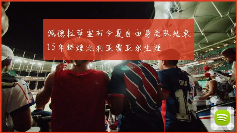 佩德拉萨宣布今夏自由身离队结束15年辉煌比利亚雷亚尔生涯