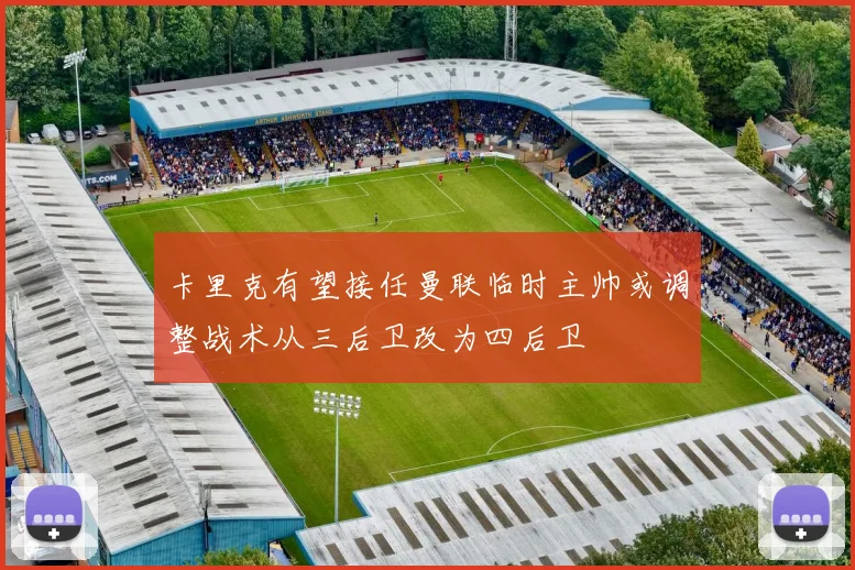 卡里克有望接任曼联临时主帅或调整战术从三后卫改为四后卫