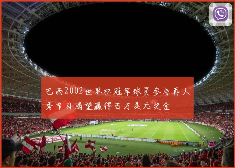 巴西2002世界杯冠军球员参与真人秀节目渴望赢得百万美元奖金