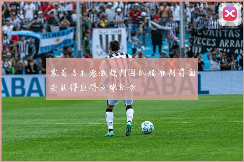 蒙哥马利感激裁判团队精准判罚国安获得应得点球机会