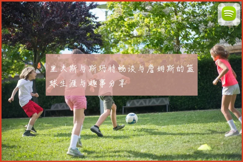 里夫斯与斯玛特畅谈与詹姆斯的篮球生涯与趣事分享